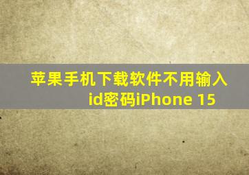 苹果手机下载软件不用输入id密码iPhone 15